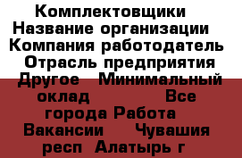 Комплектовщики › Название организации ­ Компания-работодатель › Отрасль предприятия ­ Другое › Минимальный оклад ­ 25 000 - Все города Работа » Вакансии   . Чувашия респ.,Алатырь г.